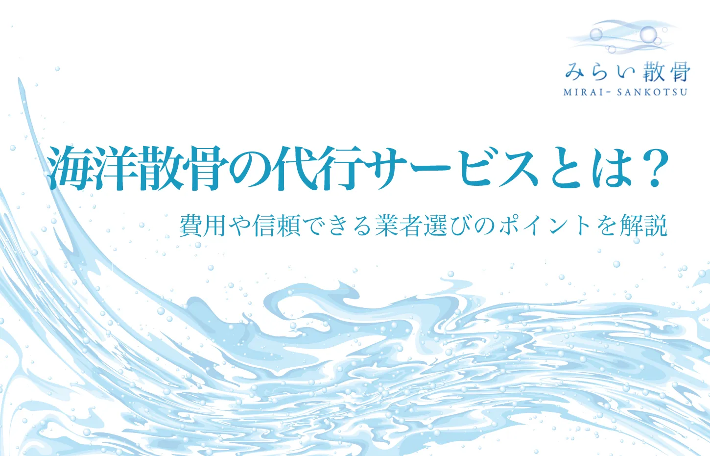 海洋散骨の代行サービスとは？費用や信頼できる業者選びのポイントを解説